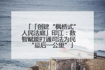 「创建“枫桥式”人民法庭」印江：数智赋能打通司法为民“最后一公里”
