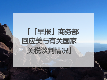 「早报」商务部回应美与有关国家关税谈判情况