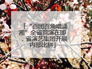 “百团百角唱潇湘”全省竞演在即，省演艺集团开展内部比拼