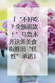 “不好吃？全额退款！”乌鲁木齐这条美食街推出“任性”承诺