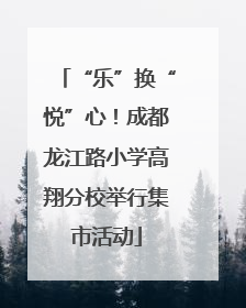 “乐”换“悦”心！成都龙江路小学高翔分校举行集市活动