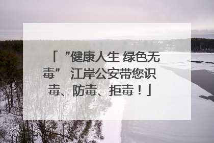 “健康人生 绿色无毒” 江岸公安带您识毒、防毒、拒毒！