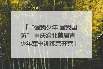 “强我少年 固我国防” 重庆渝北首届青少年军事训练营开营
