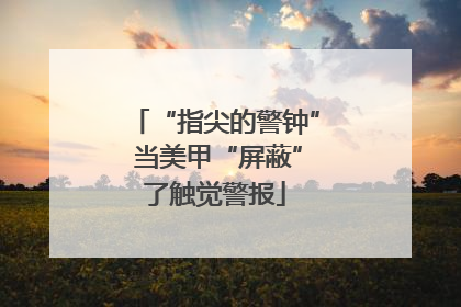 “指尖的警钟” 当美甲“屏蔽”了触觉警报