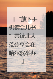 “放下手机读会儿书”共读北大荒分享会在哈尔滨举办