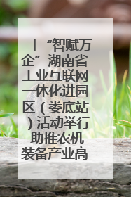 “智赋万企”湖南省工业互联网一体化进园区（娄底站）活动举行 助推农机装备产业高质量发展