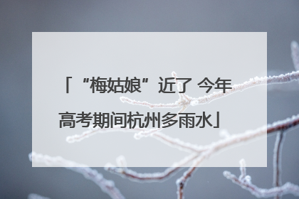 “梅姑娘”近了 今年高考期间杭州多雨水