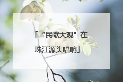 “民歌大观”在珠江源头唱响