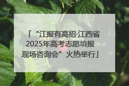 “江报有高招·江西省2025年高考志愿填报现场咨询会”火热举行