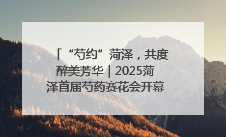 “芍约”菏泽，共度醉美芳华｜2025菏泽首届芍药赛花会开幕，103家企业参赛