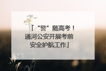 “警”随高考！通河公安开展考前安全护航工作