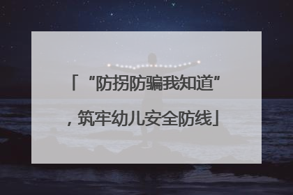 “防拐防骗我知道”，筑牢幼儿安全防线