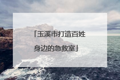 玉溪市打造百姓身边的急救室