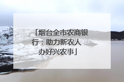 烟台全市农商银行：助力新农人 办好兴农事