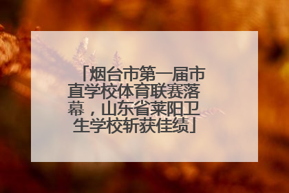 烟台市第一届市直学校体育联赛落幕，山东省莱阳卫生学校斩获佳绩