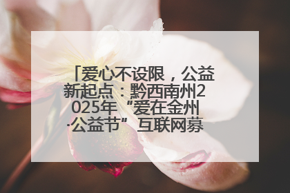 爱心不设限，公益新起点：黔西南州2025年“爱在金州·公益节”互联网募捐活动正式启动