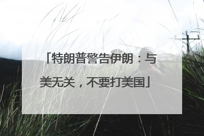 特朗普警告伊朗：与美无关，不要打美国