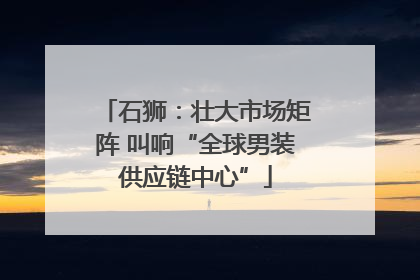 石狮：壮大市场矩阵 叫响“全球男装供应链中心”