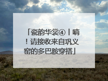 瓷韵华裳④丨嘀！请接收来自巩义窑的多巴胺穿搭