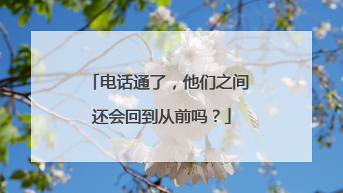 电话通了，他们之间还会回到从前吗？