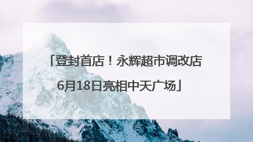 登封首店！永辉超市调改店6月18日亮相中天广场