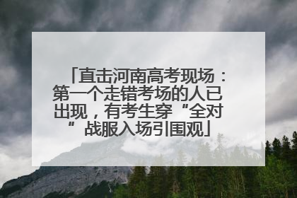 直击河南高考现场：第一个走错考场的人已出现，有考生穿“全对”战服入场引围观