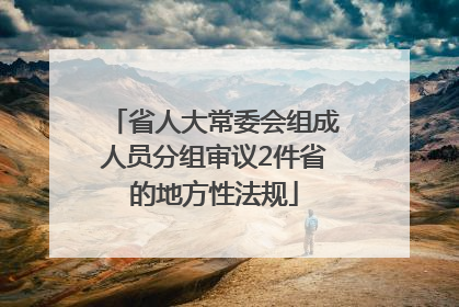 省人大常委会组成人员分组审议2件省的地方性法规