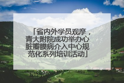 省内外学员观摩，青大附院成功举办心脏瓣膜病介入中心规范化系列培训活动