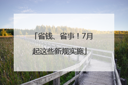 省钱、省事！7月起这些新规实施