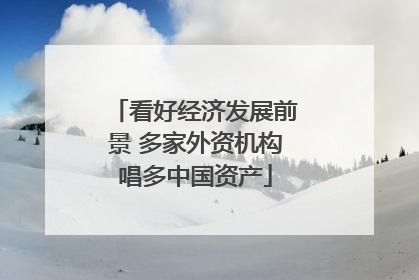 看好经济发展前景 多家外资机构唱多中国资产