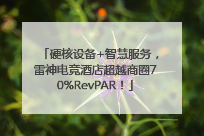 硬核设备+智慧服务，雷神电竞酒店超越商圈70%RevPAR！
