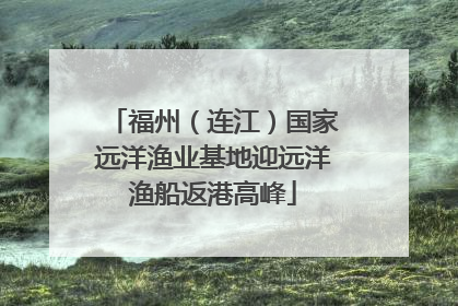 福州（连江）国家远洋渔业基地迎远洋渔船返港高峰