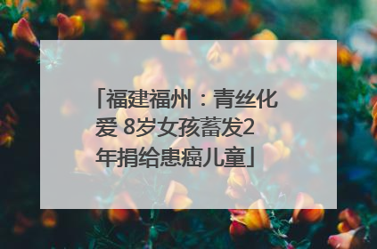 福建福州：青丝化爱 8岁女孩蓄发2年捐给患癌儿童