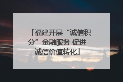 福建开展“诚信积分”金融服务 促进诚信价值转化