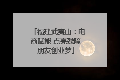 福建武夷山：电商赋能 点亮残障朋友创业梦