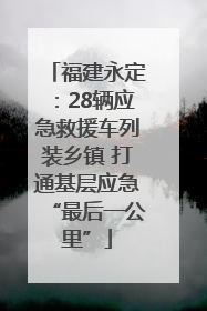 福建永定：28辆应急救援车列装乡镇 打通基层应急“最后一公里”