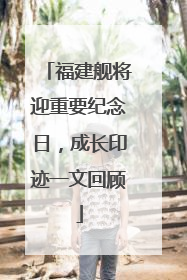 福建舰将迎重要纪念日，成长印迹一文回顾