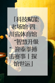 科技赋能老场馆 四川省体育馆“智慧升级”迎泰拳搏击赛事丨探馆世运