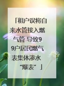 租户误将自来水管接入燃气管 导致99户居民燃气表集体渗水 “爆表”
