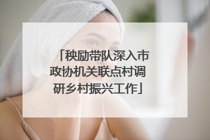 秧励带队深入市政协机关联点村调研乡村振兴工作