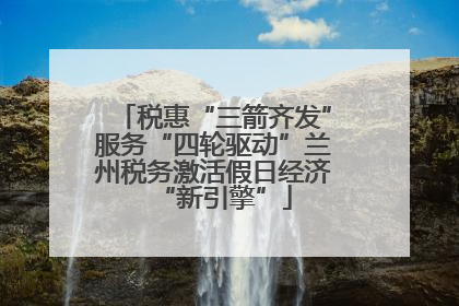 税惠“三箭齐发”服务“四轮驱动”兰州税务激活假日经济“新引擎”
