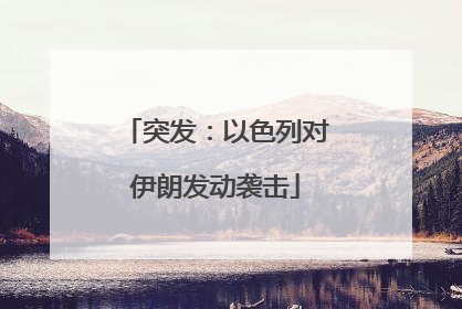 突发：以色列对伊朗发动袭击