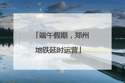 端午假期，郑州地铁延时运营