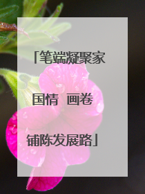 笔端凝聚家国情  画卷铺陈发展路