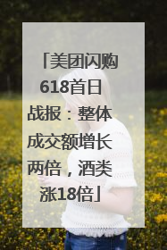 美团闪购618首日战报：整体成交额增长两倍，酒类涨18倍