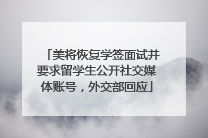 美将恢复学签面试并要求留学生公开社交媒体账号，外交部回应