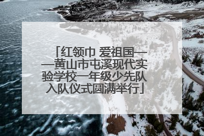 红领巾 爱祖国——黄山市屯溪现代实验学校一年级少先队入队仪式圆满举行