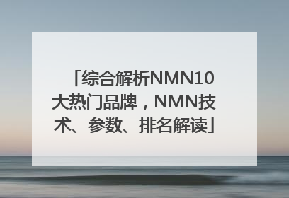 综合解析NMN10大热门品牌，NMN技术、参数、排名解读