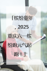 缤纷童年，2025重庆六一缤纷跑元气起跑！