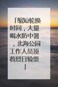 缩短轮换时间，大量喝水防中暑，北海公园工作人员顶着烈日验票